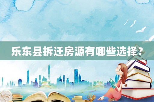 樂東縣拆遷房源有哪些選擇？