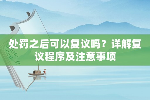 處罰之后可以復議嗎？詳解復議程序及注意事項