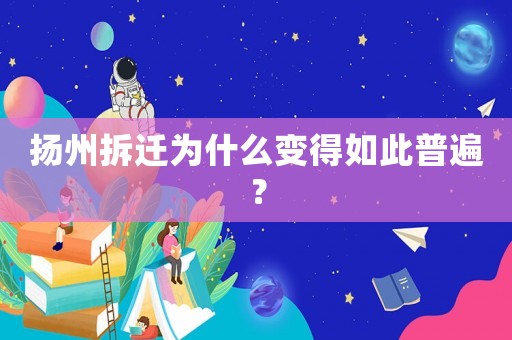 揚州拆遷為什么變得如此普遍？