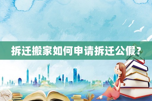 拆遷搬家如何申請拆遷公假？