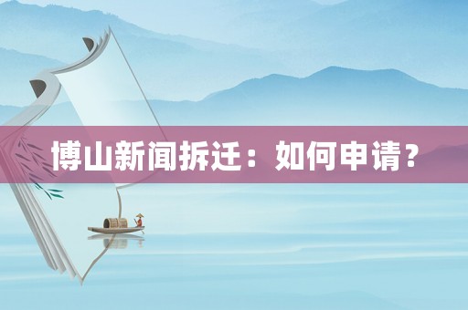 博山新聞拆遷：如何申請？