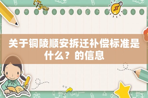 關于銅陵順安拆遷補償標準是什么？的信息
