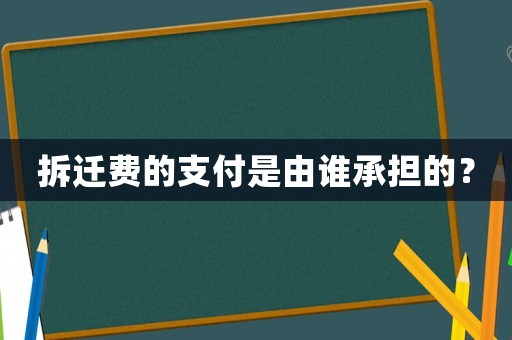 拆遷費(fèi)的支付是由誰承擔(dān)的？
