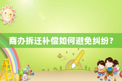 商辦拆遷補償如何避免糾紛？