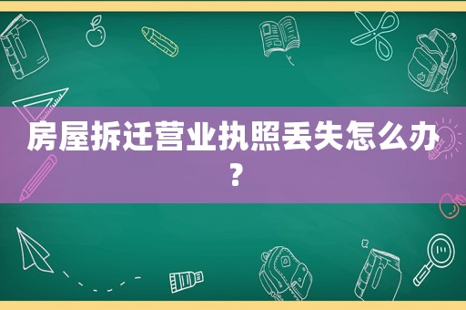房屋拆遷營業執照丟失怎么辦？