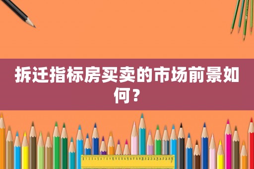 拆遷指標(biāo)房買賣的市場前景如何？