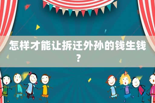 怎樣才能讓拆遷外孫的錢生錢？