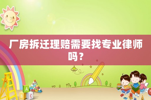 廠房拆遷理賠需要找專業(yè)律師嗎？