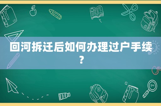 回河拆遷后如何辦理過戶手續？