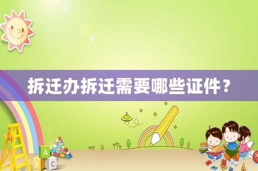 拆遷辦拆遷需要哪些證件？