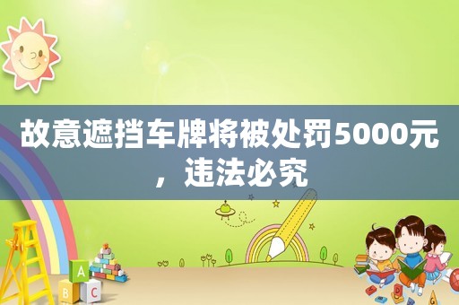 故意遮擋車牌將被處罰5000元，違法必究