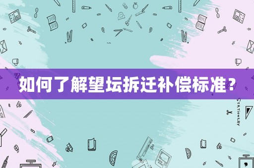 如何了解望壇拆遷補償標準？