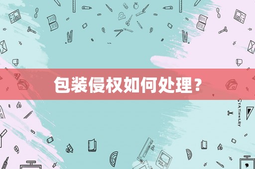包裝侵權(quán)如何處理？