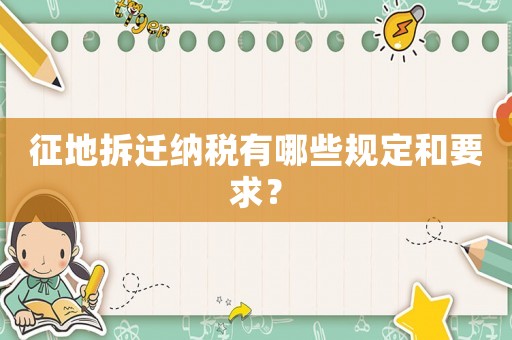 征地拆遷納稅有哪些規(guī)定和要求？