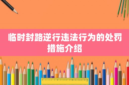 臨時封路逆行違法行為的處罰措施介紹