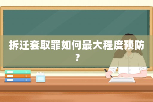 拆遷套取罪如何最大程度預防？