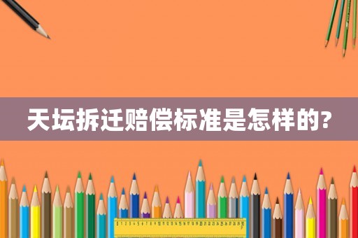 天壇拆遷賠償標準是怎樣的?