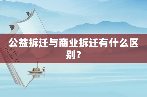 公益拆遷與商業拆遷有什么區別？