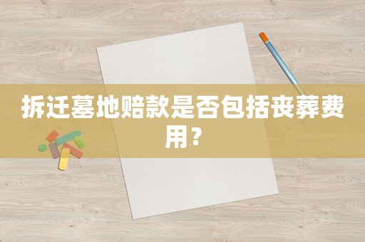 拆遷墓地賠款是否包括喪葬費(fèi)用？