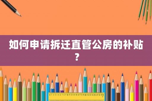 如何申請拆遷直管公房的補貼？
