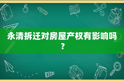 永清拆遷對房屋產權有影響嗎？