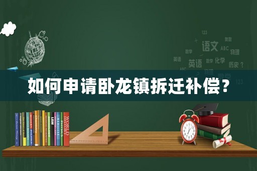 如何申請臥龍鎮(zhèn)拆遷補(bǔ)償？