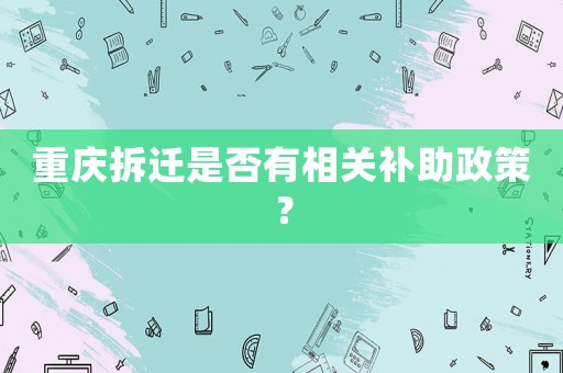 重慶拆遷是否有相關(guān)補(bǔ)助政策？