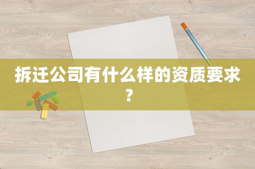 拆遷公司有什么樣的資質要求？