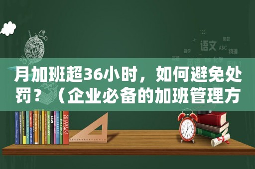 月加班超36小時(shí)，如何避免處罰？（企業(yè)必備的加班管理方法）