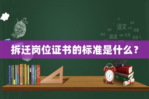 拆遷崗位證書的標準是什么？