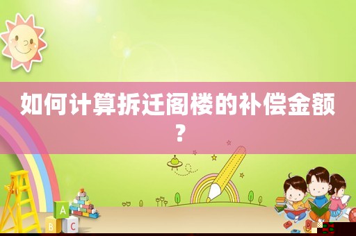 如何計(jì)算拆遷閣樓的補(bǔ)償金額？