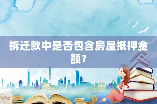 拆遷款中是否包含房屋抵押金額？