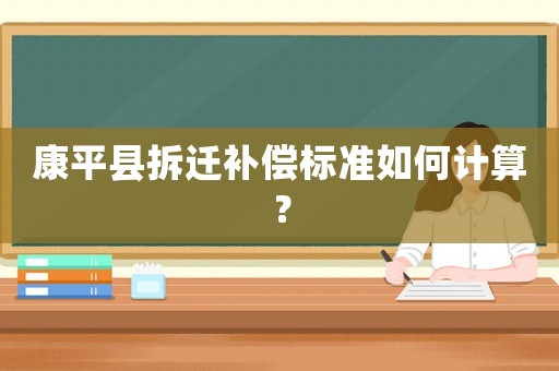 康平縣拆遷補償標準如何計算？