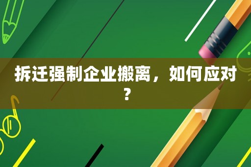 拆遷強制企業搬離，如何應對？