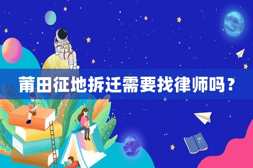 莆田征地拆遷需要找律師嗎？