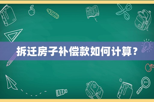 拆遷房子補償款如何計算？
