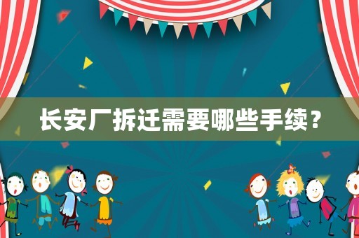 長安廠拆遷需要哪些手續(xù)？