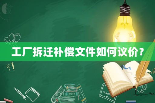 工廠拆遷補償文件如何議價？