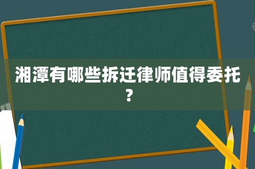 湘潭有哪些拆遷律師值得委托？