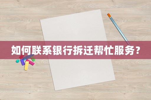 如何聯系銀行拆遷幫忙服務？