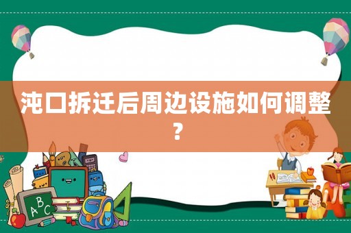 沌口拆遷后周邊設(shè)施如何調(diào)整？
