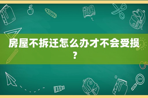 房屋不拆遷怎么辦才不會受損？