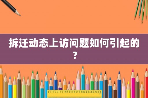拆遷動態上訪問題如何引起的？