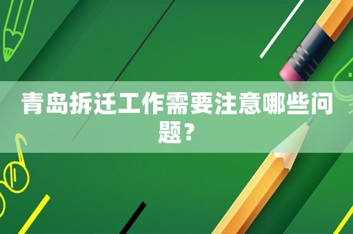 青島拆遷工作需要注意哪些問題？