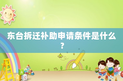 東臺拆遷補助申請條件是什么？