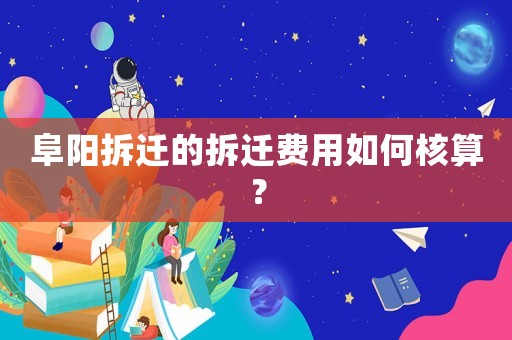 阜陽拆遷的拆遷費用如何核算？