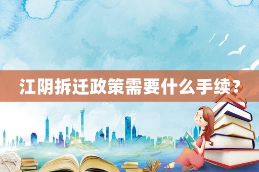 江陰拆遷政策需要什么手續(xù)？