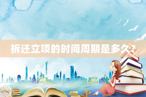拆遷立項的時間周期是多久？