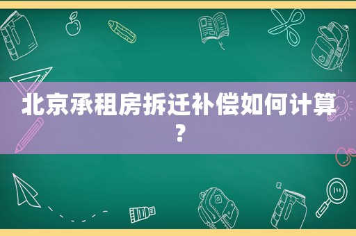 北京承租房拆遷補償如何計算？