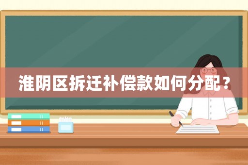淮陰區拆遷補償款如何分配？